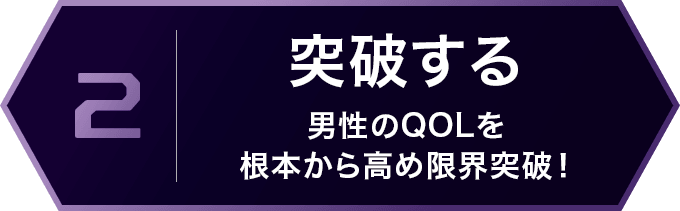 2 突破する 男性のQOLを根本から高め限界突破！